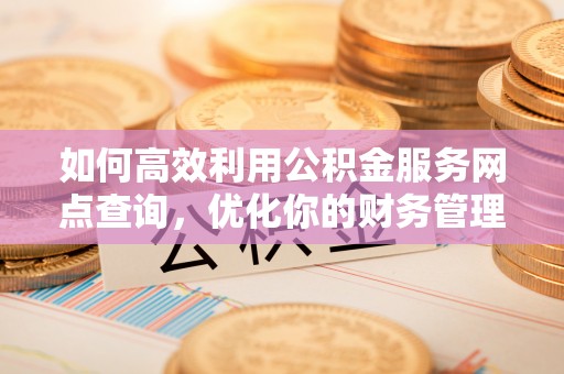 五河如何高效利用公积金服务网点查询，优化你的财务管理