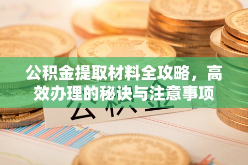 五河公积金提取材料全攻略，高效办理的秘诀与注意事项