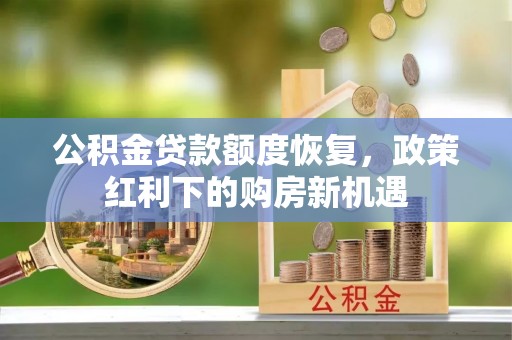 五河公积金贷款额度恢复，政策红利下的购房新机遇