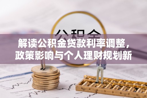 五河解读公积金贷款利率调整，政策影响与个人理财规划新思路