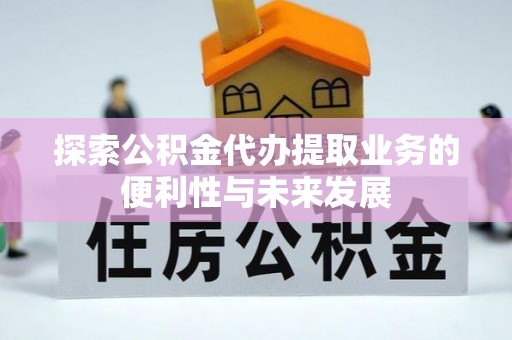 五河探索公积金代办提取业务的便利性与未来发展