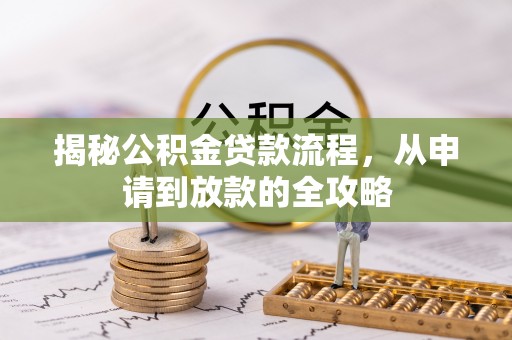 五河揭秘公积金贷款流程，从申请到放款的全攻略