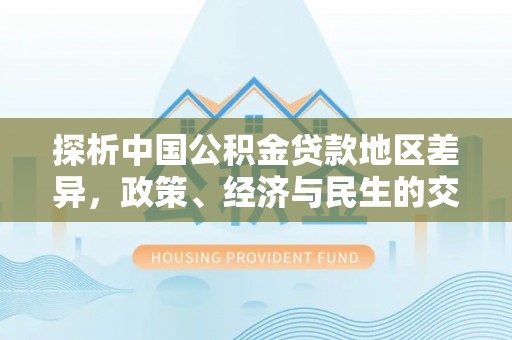 五河探析中国公积金贷款地区差异，政策、经济与民生的交织影响