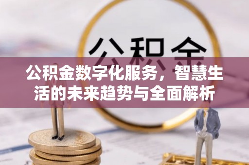 五河公积金数字化服务，智慧生活的未来趋势与全面解析