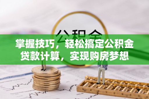 五河掌握技巧，轻松搞定公积金贷款计算，实现购房梦想