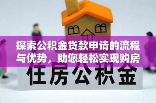 五河探索公积金贷款申请的流程与优势，助您轻松实现购房梦想