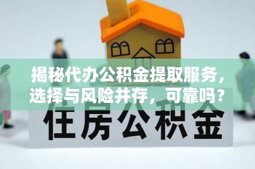 五河揭秘代办公积金提取服务，选择与风险并存，可靠吗？