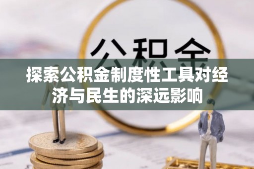 五河探索公积金制度性工具对经济与民生的深远影响
