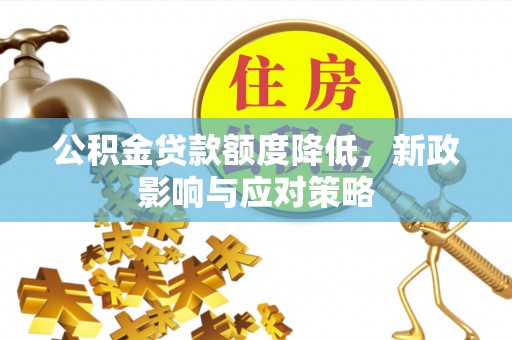 五河公积金贷款额度降低，新政影响与应对策略