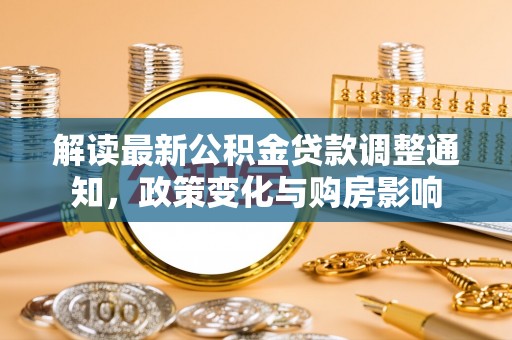 五河解读最新公积金贷款调整通知，政策变化与购房影响