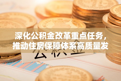 五河深化公积金改革重点任务，推动住房保障体系高质量发展