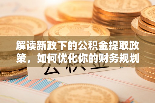 五河解读新政下的公积金提取政策，如何优化你的财务规划