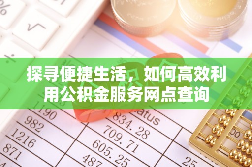 五河探寻便捷生活，如何高效利用公积金服务网点查询