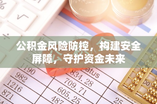 五河公积金风险防控，构建安全屏障，守护资金未来