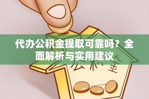 五河代办公积金提取可靠吗？全面解析与实用建议