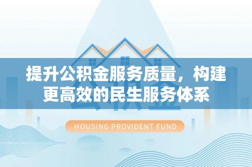 五河提升公积金服务质量，构建更高效的民生服务体系