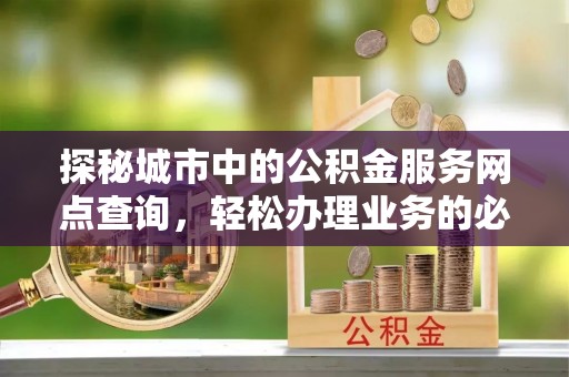 五河探秘城市中的公积金服务网点查询，轻松办理业务的必备指南