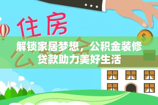 五河解锁家居梦想，公积金装修贷款助力美好生活