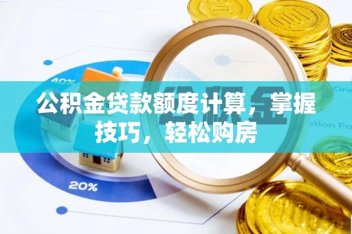 五河公积金贷款额度计算，掌握技巧，轻松购房