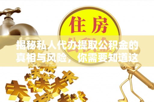 五河揭秘私人代办提取公积金的真相与风险，你需要知道这些！