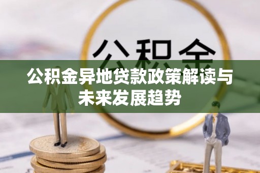 五河公积金异地贷款政策解读与未来发展趋势