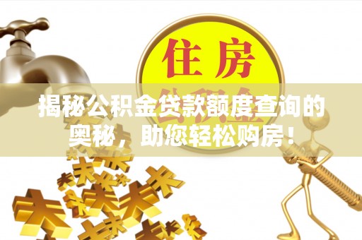 五河揭秘公积金贷款额度查询的奥秘，助您轻松购房！