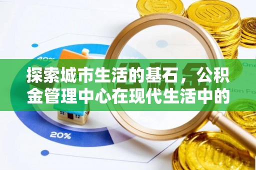 五河探索城市生活的基石，公积金管理中心在现代生活中的重要角色