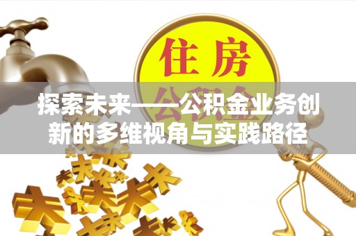 五河探索未来——公积金业务创新的多维视角与实践路径