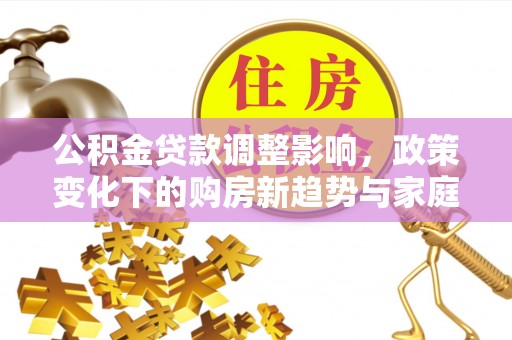 五河公积金贷款调整影响，政策变化下的购房新趋势与家庭财务规划