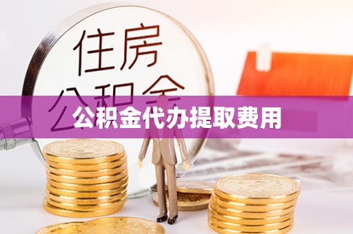 五河公积金代办提取费用