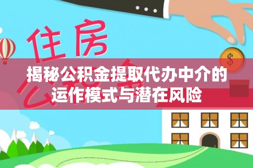五河揭秘公积金提取代办中介的运作模式与潜在风险
