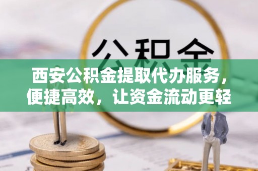 五河西安公积金提取代办服务，便捷高效，让资金流动更轻松