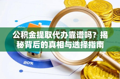 五河公积金提取代办靠谱吗？揭秘背后的真相与选择指南