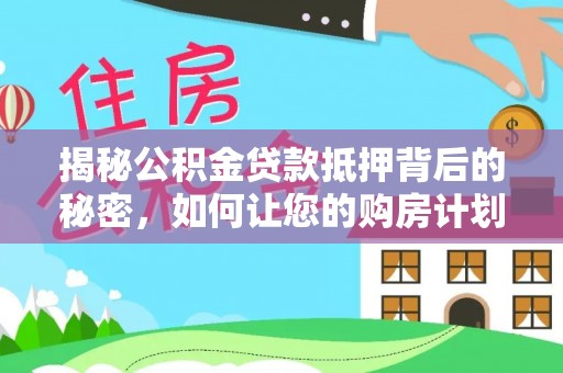 五河揭秘公积金贷款抵押背后的秘密，如何让您的购房计划更轻松？