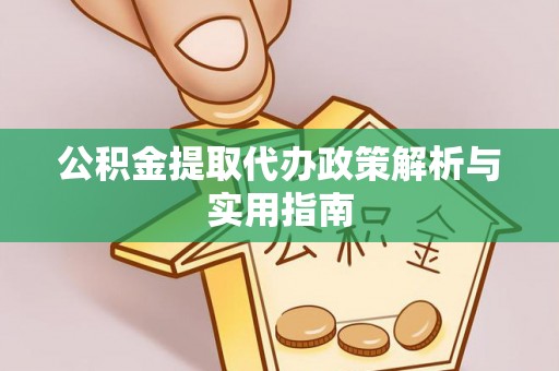 五河公积金提取代办政策解析与实用指南