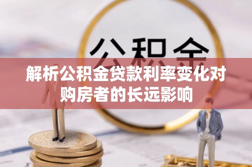 五河解析公积金贷款利率变化对购房者的长远影响