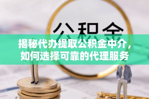 五河揭秘代办提取公积金中介，如何选择可靠的代理服务