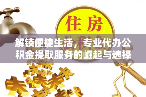 五河解锁便捷生活，专业代办公积金提取服务的崛起与选择