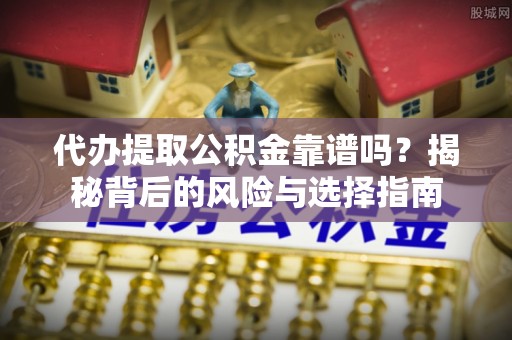 五河代办提取公积金靠谱吗？揭秘背后的风险与选择指南