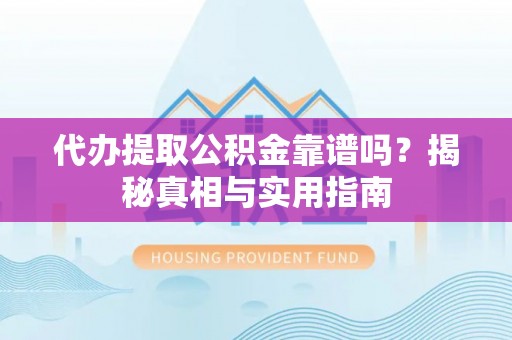 五河代办提取公积金靠谱吗？揭秘真相与实用指南