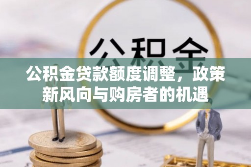 五河公积金贷款额度调整，政策新风向与购房者的机遇