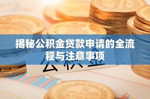 五河揭秘公积金贷款申请的全流程与注意事项
