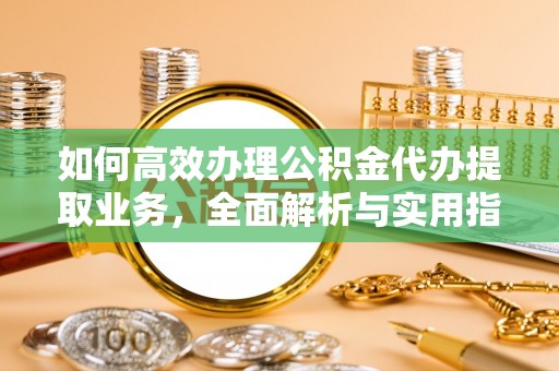五河如何高效办理公积金代办提取业务，全面解析与实用指南