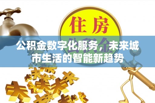 五河公积金数字化服务，未来城市生活的智能新趋势