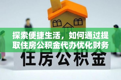 五河探索便捷生活，如何通过提取住房公积金代办优化财务规划