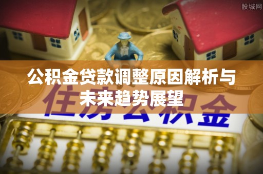 五河公积金贷款调整原因解析与未来趋势展望