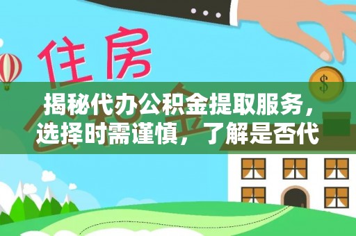 五河揭秘代办公积金提取服务，选择时需谨慎，了解是否代办公积金提取可靠吗？