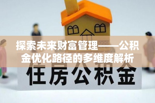 五河探索未来财富管理——公积金优化路径的多维度解析