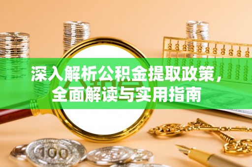 五河深入解析公积金提取政策，全面解读与实用指南