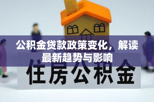 五河公积金贷款政策变化，解读最新趋势与影响